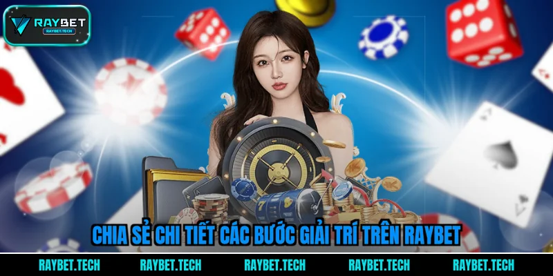 chia-se-chi-tiet-cac-buoc-giai-tri-tren-raybet