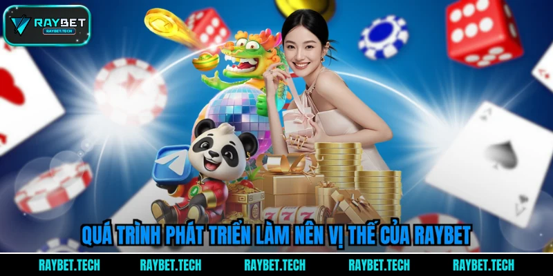 qua-trinh-phat-trien-lam-nen-vi-the-cua-raybet